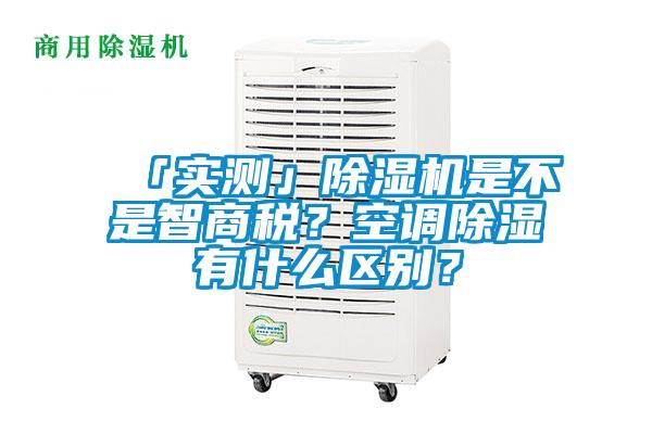 「實(shí)測(cè)」除濕機(jī)是不是智商稅？空調(diào)除濕有什么區(qū)別？