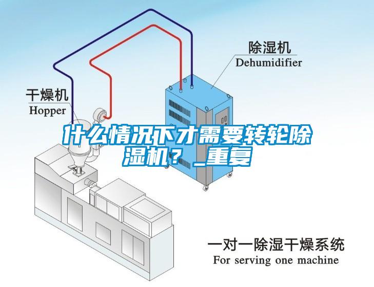 什么情況下才需要轉(zhuǎn)輪除濕機(jī)？_重復(fù)