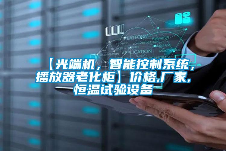 【光端機(jī)，智能控制系統(tǒng)，播放器老化柜】?jī)r(jià)格,廠家,恒溫試驗(yàn)設(shè)備