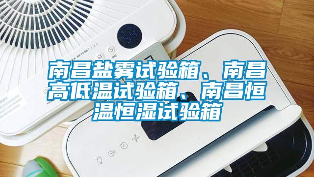 南昌鹽霧試驗箱、南昌高低溫試驗箱、南昌恒溫恒濕試驗箱