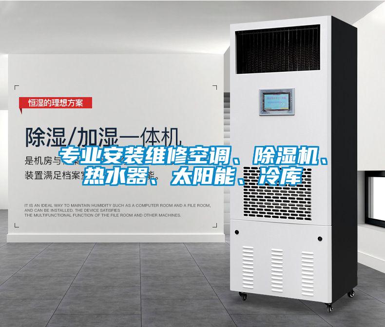 專業(yè)安裝維修空調(diào)、除濕機、熱水器、太陽能、冷庫