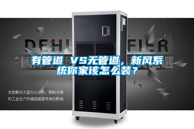 有管道 VS無管道,新風系統你家該怎么裝?