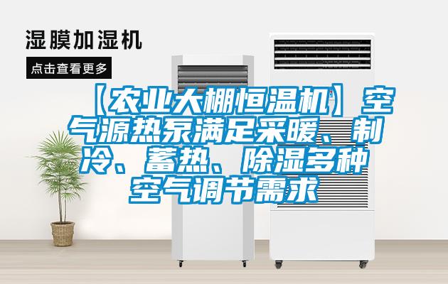 【農業大棚恒溫機】空氣源熱泵滿足采暖、制冷、蓄熱、除濕多種空氣調節需求