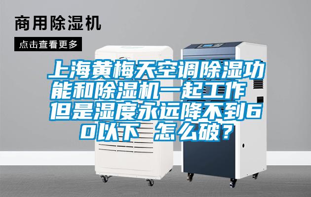 上海黃梅天空調(diào)除濕功能和除濕機一起工作 但是濕度永遠降不到60以下 怎么破?
