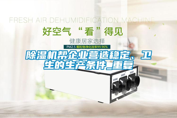 除濕機(jī)幫企業(yè)營(yíng)造穩(wěn)定、衛(wèi)生的生產(chǎn)條件_重復(fù)