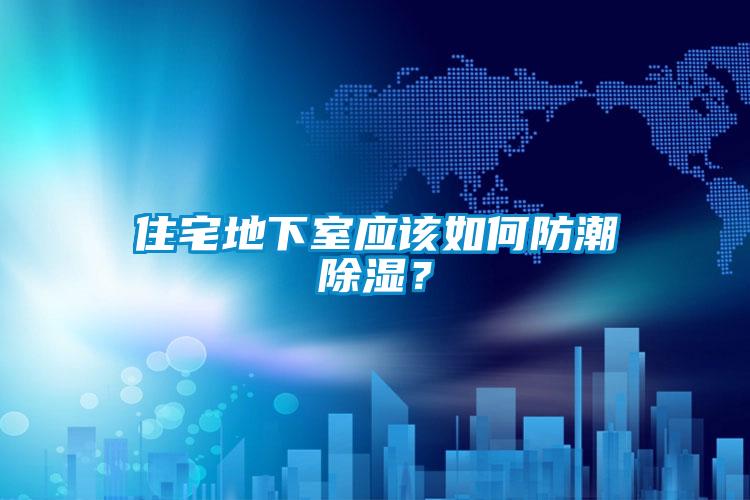 住宅地下室應該如何防潮除濕？