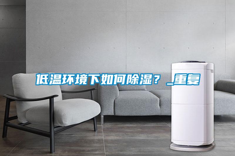 低溫環(huán)境下如何除濕？_重復