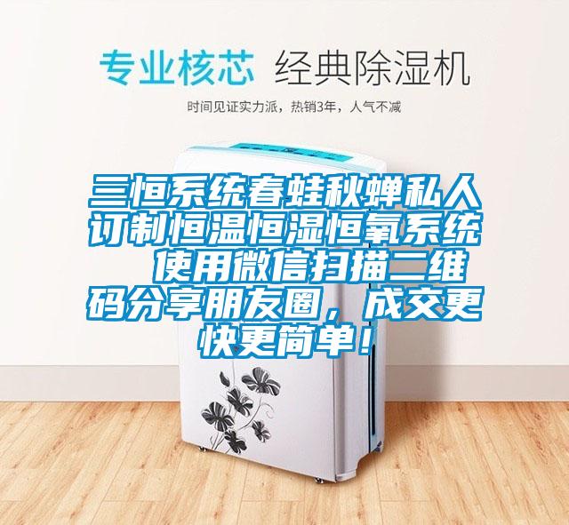 三恒系統(tǒng)春蛙秋蟬私人訂制恒溫恒濕恒氧系統(tǒng)  使用微信掃描二維碼分享朋友圈，成交更快更簡(jiǎn)單！