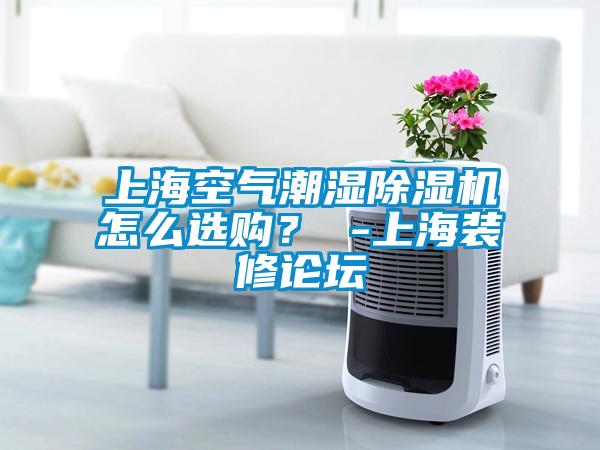 上?？諝獬睗癯凉駲C怎么選購？ -上海裝修論壇