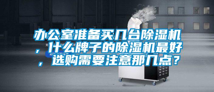 辦公室準備買幾臺除濕機,什么牌子的除濕機最好,選購需要注意那幾點?