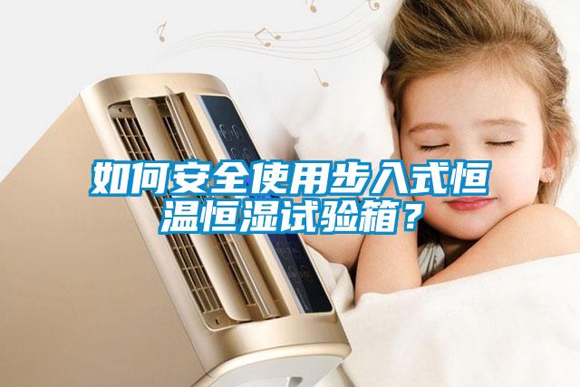 如何安全使用步入式恒溫恒濕試驗(yàn)箱？