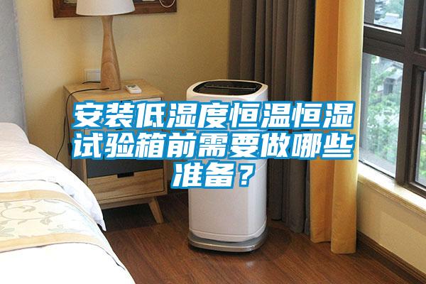安裝低濕度恒溫恒濕試驗(yàn)箱前需要做哪些準(zhǔn)備？