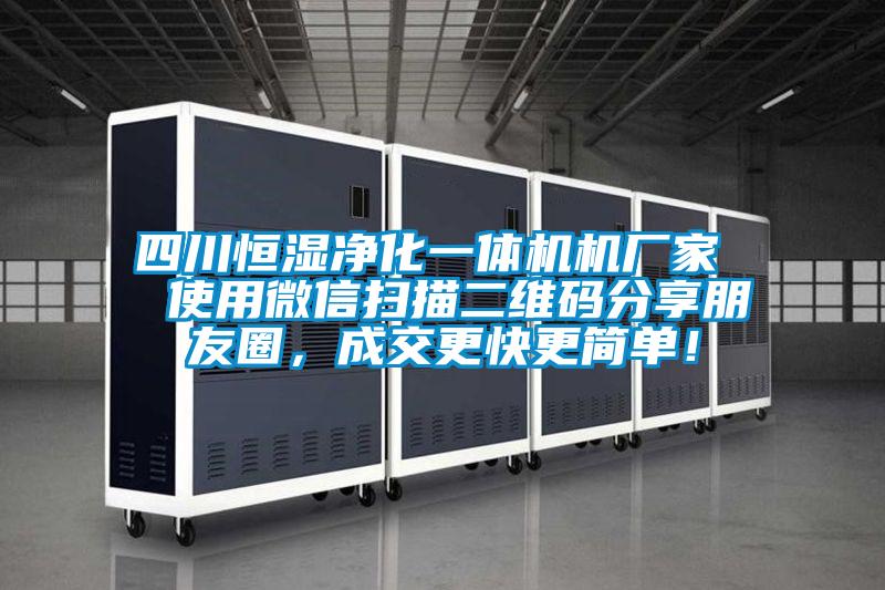 四川恒濕凈化一體機(jī)機(jī)廠(chǎng)家  使用微信掃描二維碼分享朋友圈，成交更快更簡(jiǎn)單！