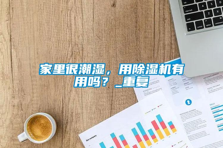 家里很潮濕，用除濕機(jī)有用嗎？_重復(fù)