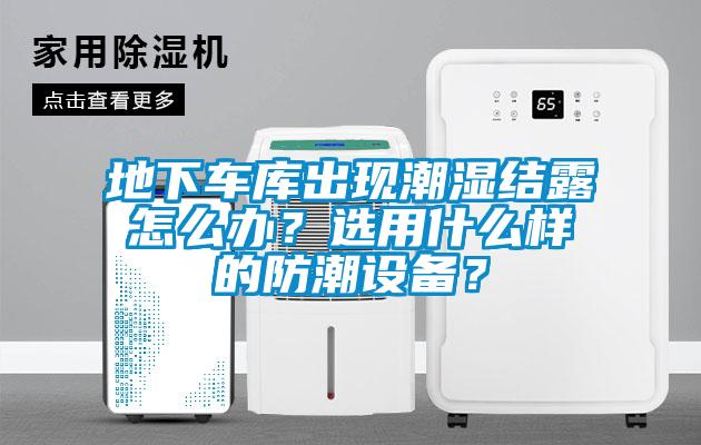 地下車庫出現(xiàn)潮濕結(jié)露怎么辦？選用什么樣的防潮設(shè)備？