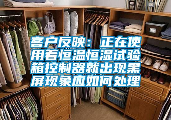 客戶(hù)反映：正在使用著恒溫恒濕試驗(yàn)箱控制器就出現(xiàn)黑屏現(xiàn)象應(yīng)如何處理