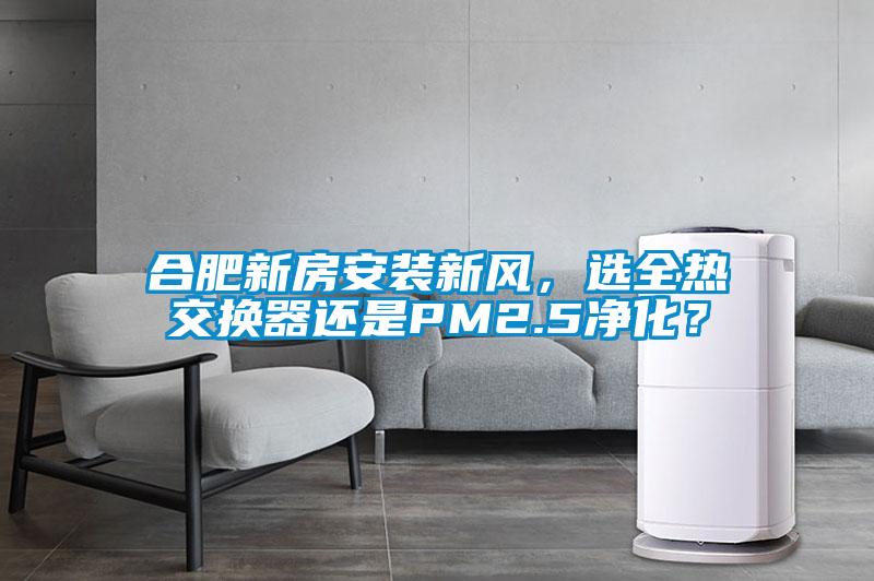 合肥新房安裝新風，選全熱交換器還是PM2.5凈化？