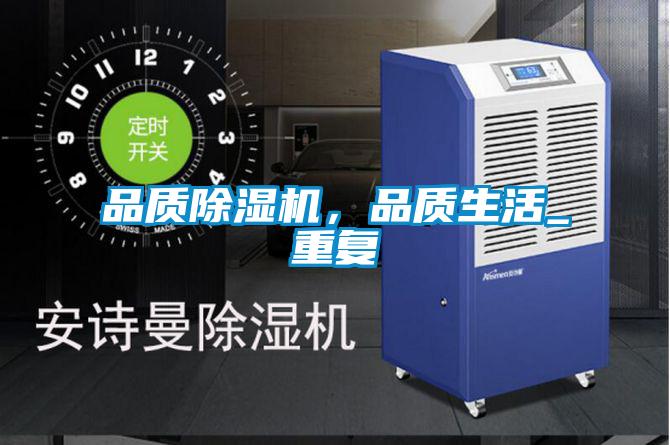 品質(zhì)除濕機，品質(zhì)生活_重復(fù)
