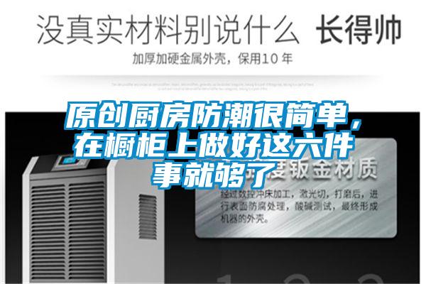 原創廚房防潮很簡單，在櫥柜上做好這六件事就夠了