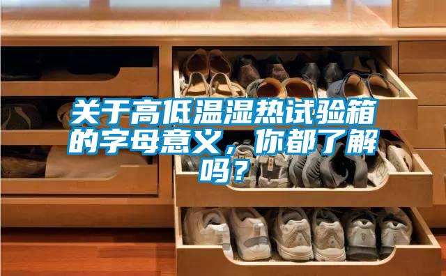 關(guān)于高低溫濕熱試驗箱的字母意義，你都了解嗎？