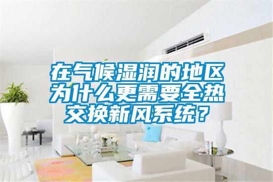 在氣候濕潤的地區為什么更需要全熱交換新風系統？