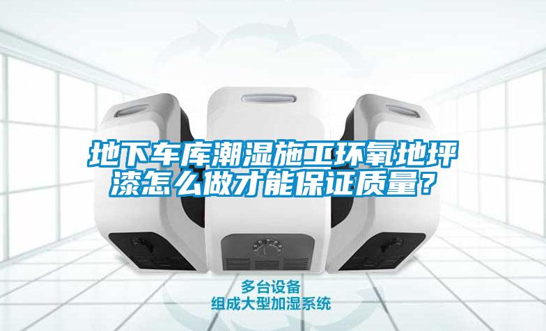 地下車庫潮濕施工環氧地坪漆怎么做才能保證質量？