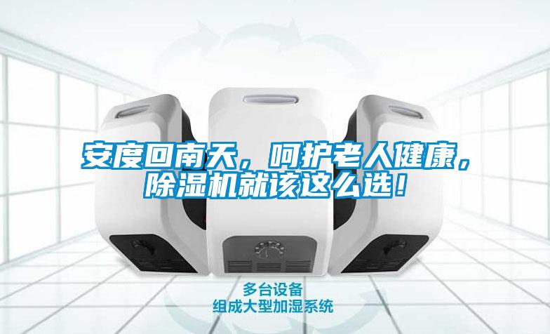 安度回南天，呵護老人健康，除濕機就該這么選！
