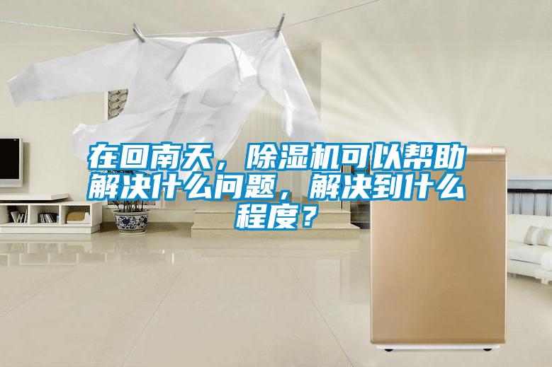 在回南天，除濕機可以幫助解決什么問題，解決到什么程度？