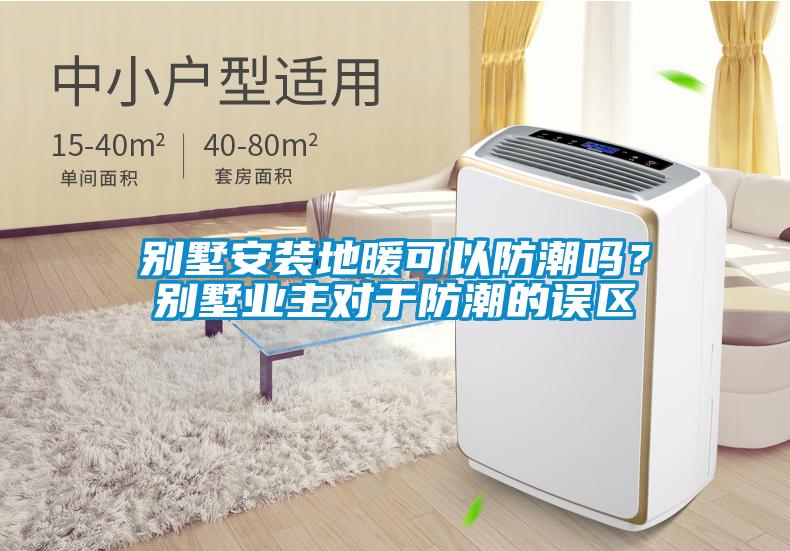別墅安裝地暖可以防潮嗎？別墅業主對于防潮的誤區