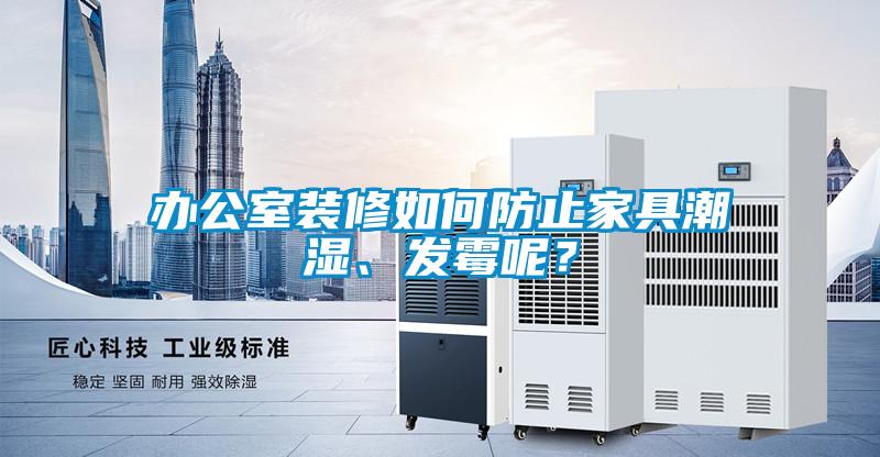 辦公室裝修如何防止家具潮濕、發霉呢？