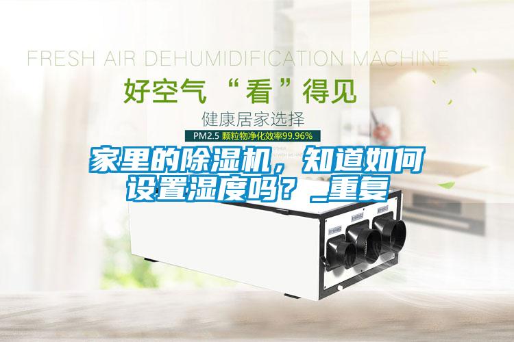 家里的除濕機，知道如何設置濕度嗎？_重復