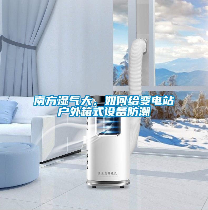 南方濕氣大，如何給變電站戶(hù)外箱式設(shè)備防潮