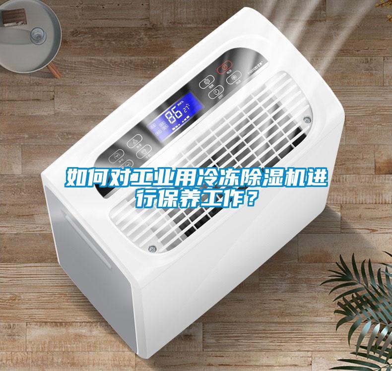 如何對工業用冷凍除濕機進行保養工作？