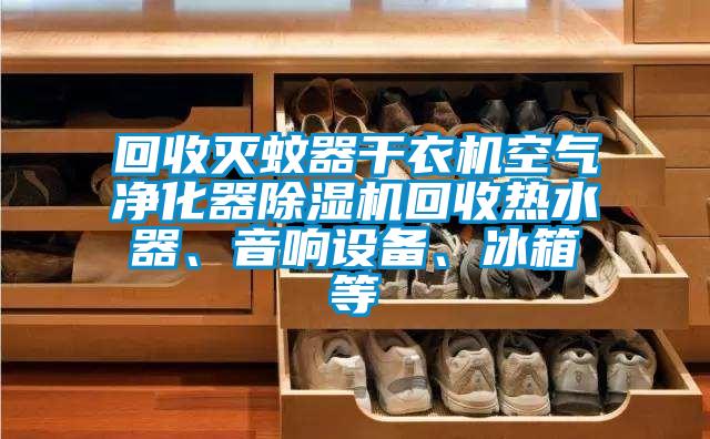 回收滅蚊器干衣機(jī)空氣凈化器除濕機(jī)回收熱水器、音響設(shè)備、冰箱等