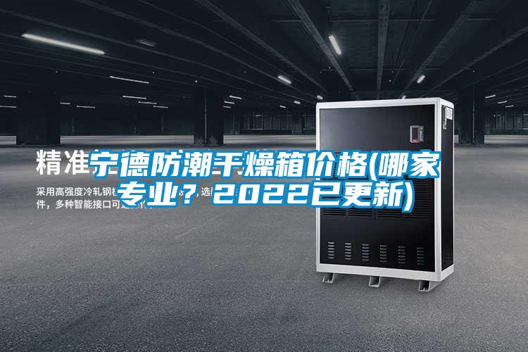 寧德防潮干燥箱價(jià)格(哪家專業(yè)?2022已更新)
