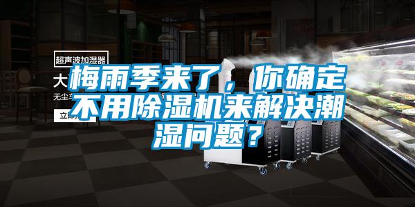 梅雨季來(lái)了，你確定不用除濕機(jī)來(lái)解決潮濕問(wèn)題？