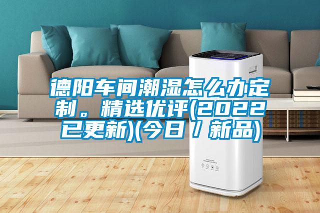 德陽車間潮濕怎么辦定制。精選優評(2022已更新)(今日/新品)