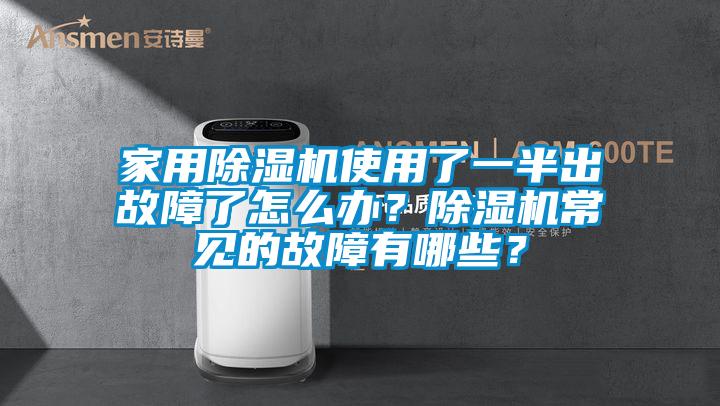 家用除濕機(jī)使用了一半出故障了怎么辦？除濕機(jī)常見的故障有哪些？