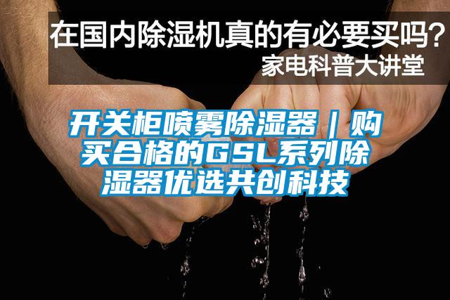 開關柜噴霧除濕器|購買合格的GSL系列除濕器優選共創科技