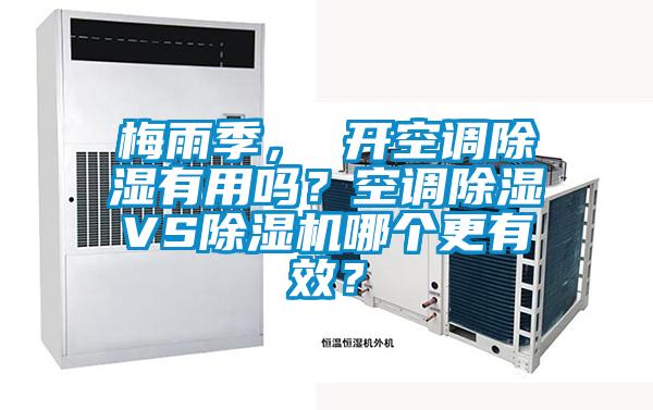 梅雨季， 開(kāi)空調(diào)除濕有用嗎？空調(diào)除濕VS除濕機(jī)哪個(gè)更有效？