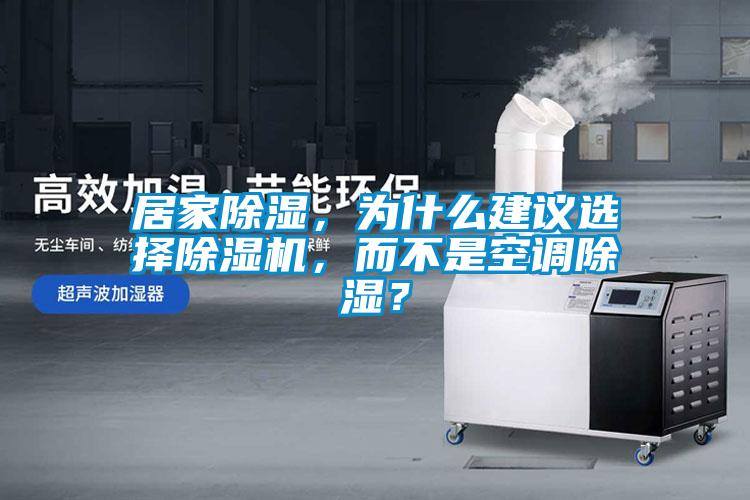 居家除濕，為什么建議選擇除濕機，而不是空調除濕？