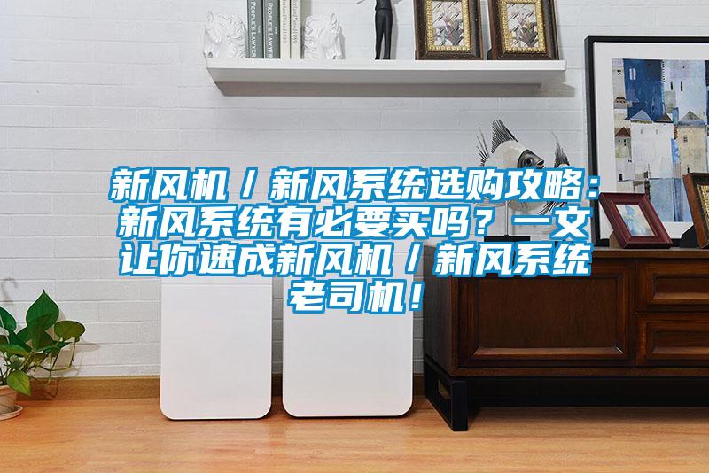 新風(fēng)機(jī)／新風(fēng)系統(tǒng)選購(gòu)攻略：新風(fēng)系統(tǒng)有必要買嗎？一文讓你速成新風(fēng)機(jī)／新風(fēng)系統(tǒng)老司機(jī)！