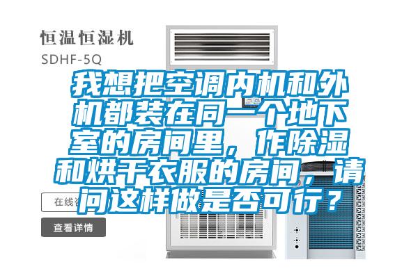 我想把空調(diào)內(nèi)機(jī)和外機(jī)都裝在同一個(gè)地下室的房間里，作除濕和烘干衣服的房間，請(qǐng)問(wèn)這樣做是否可行？