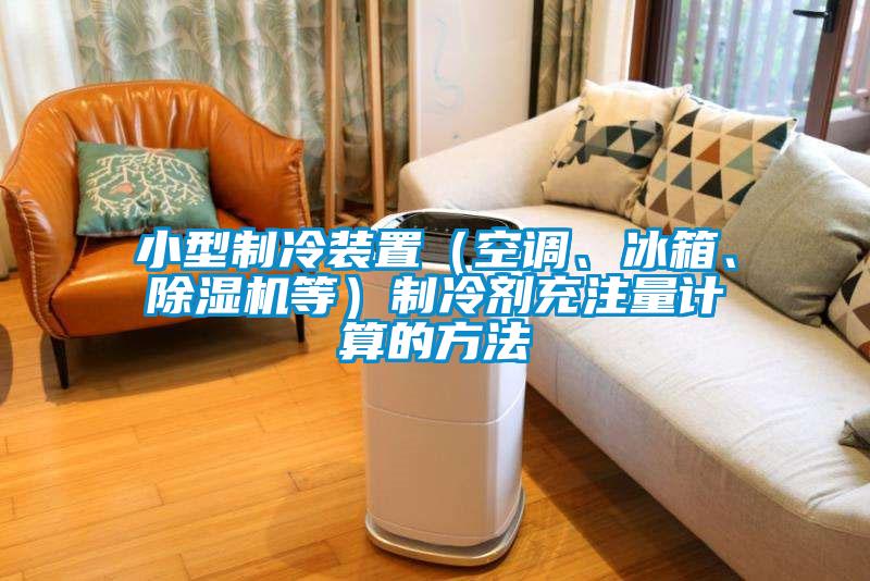 小型制冷裝置（空調(diào)、冰箱、除濕機(jī)等）制冷劑充注量計(jì)算的方法