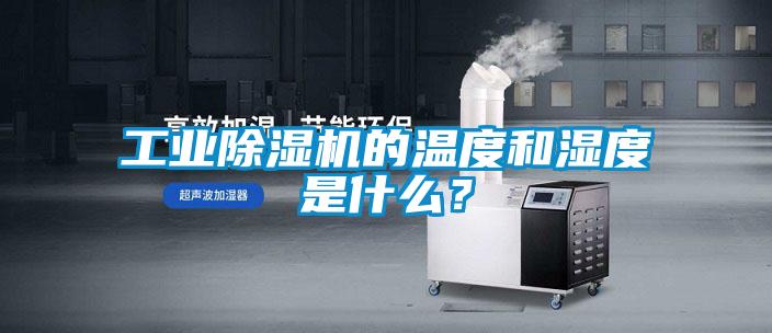 工業(yè)除濕機(jī)的溫度和濕度是什么?