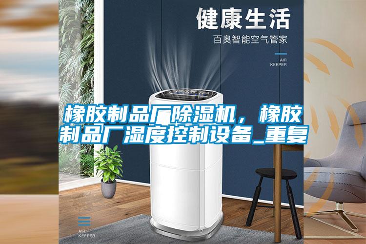 橡膠制品廠除濕機(jī)，橡膠制品廠濕度控制設(shè)備_重復(fù)