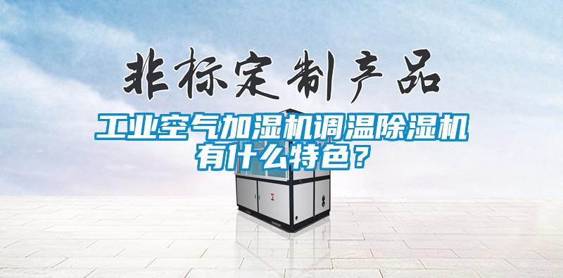 工業(yè)空氣加濕機(jī)調(diào)溫除濕機(jī)有什么特色？