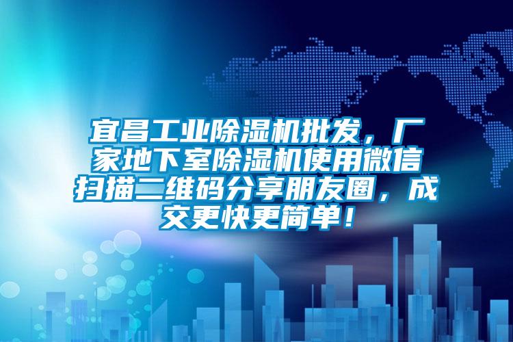 宜昌工業(yè)除濕機批發(fā)，廠家地下室除濕機使用微信掃描二維碼分享朋友圈，成交更快更簡單！