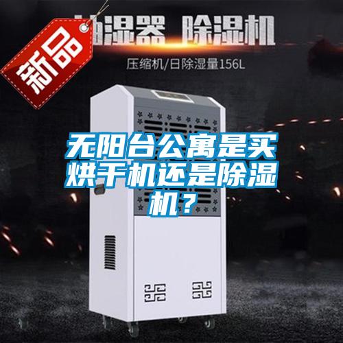 無(wú)陽(yáng)臺(tái)公寓是買烘干機(jī)還是除濕機(jī)?