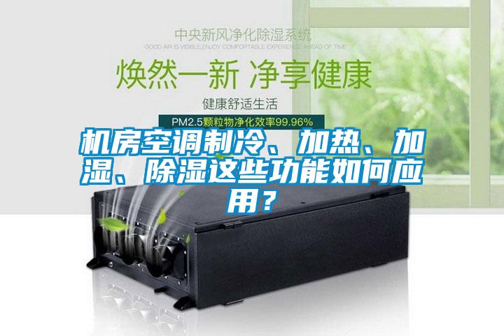 機房空調制冷、加熱、加濕、除濕這些功能如何應用？